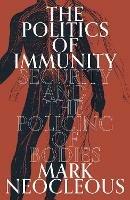 The Politics of Immunity: Security and the Policing of Bodies - Mark Neocleous - cover