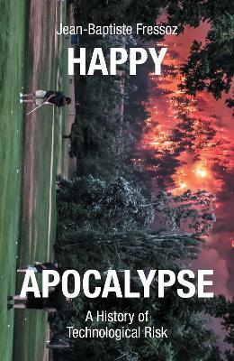 Happy Apocalypse: A History of Technological Risk - Jean-Baptiste Fressoz - cover