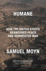 Humane: How the United States Abandoned Peace and Reinvented War