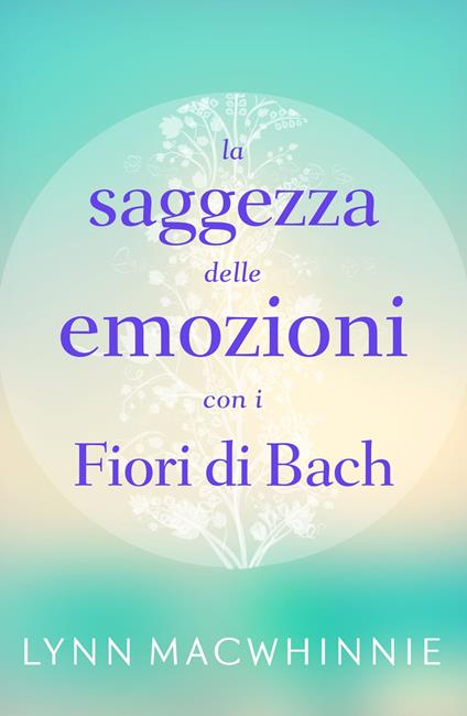 La Saggezza delle Emozioni con i Fiori di Bach - Lynn Macwhinnie,Silvia Grönert - ebook