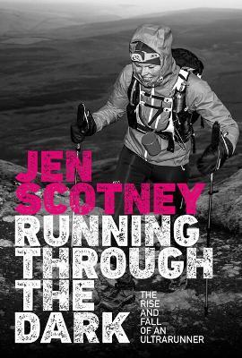 Running Through the Dark: The rise and fall of an ultrarunner - Jen Scotney - cover