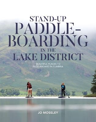 Stand-up Paddleboarding in the Lake District: Beautiful places to paddleboard in Cumbria - Jo Moseley - cover
