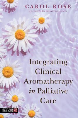 Integrating Clinical Aromatherapy in Palliative Care - Carol Rose - cover