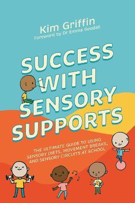 Success with Sensory Supports: The ultimate guide to using sensory diets, movement breaks, and sensory circuits at school - Kim Griffin - cover