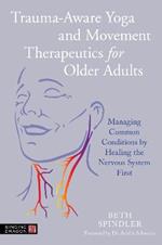 Trauma-Aware Yoga and Movement Therapeutics for Older Adults: Managing Common Conditions by Healing the Nervous System First