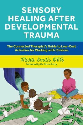 Sensory Healing after Developmental Trauma: The Connected Therapist’s Guide to Low-Cost Activities for Working with Children - Marti Smith - cover