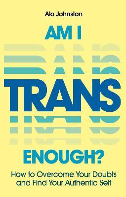 Am I Trans Enough?: How to Overcome Your Doubts and Find Your Authentic Self - Alo Johnston - cover