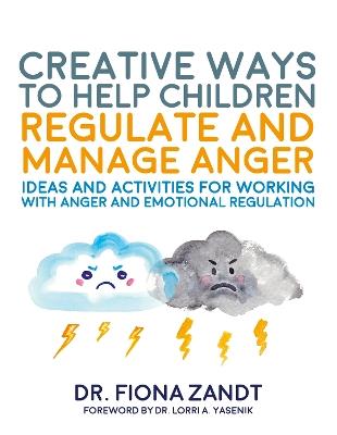 Creative Ways to Help Children Regulate and Manage Anger: Ideas and Activities for Working with Anger and Emotional Regulation - Fiona Zandt - cover