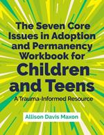 The Seven Core Issues in Adoption and Permanency Workbook for Children and Teens: A Trauma-Informed Resource