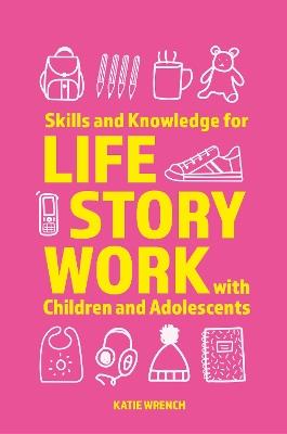 Skills and Knowledge for Life Story Work with Children and Adolescents - Katie Wrench - cover