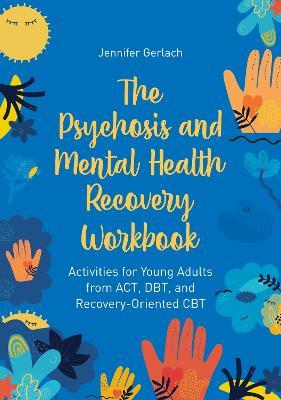 The Psychosis and Mental Health Recovery Workbook: Activities for Young Adults from ACT, DBT, and Recovery-Oriented CBT - Jennifer Gerlach - cover