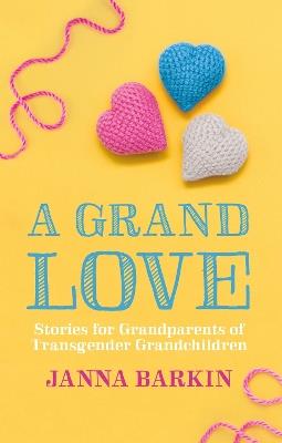 A Grand Love: Stories for Grandparents of Transgender Grandchildren - Janna Barkin - cover