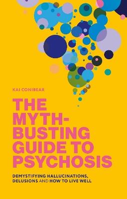 The Myth-Busting Guide to Psychosis: Demystifying Hallucinations, Delusions, and How to Live Well - Kai Conibear - cover