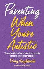 Parenting When You're Autistic: Tips and advice on how to parent successfully alongside your neurodivergence