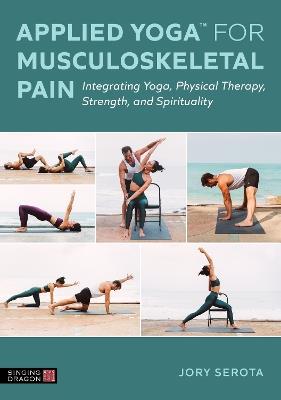 Applied Yoga™ for Musculoskeletal Pain: Integrating Yoga, Physical Therapy, Strength, and Spirituality - Jory Serota - cover