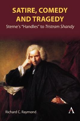 Satire, Comedy and Tragedy: Sterne’s “Handles” to Tristram Shandy - Richard C. Raymond - cover