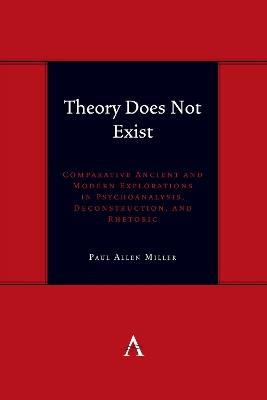 Theory Does Not Exist: Comparative Ancient and Modern Explorations in Psychoanalysis, Deconstruction, and Rhetoric - Paul Allen Miller - cover