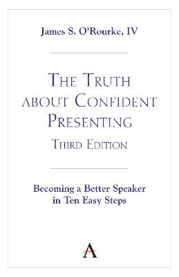 The Truth about Confident Presenting, 3rd Edition: Becoming a Better Speaker in Ten Easy Steps - James S. O'Rourke, IV - cover