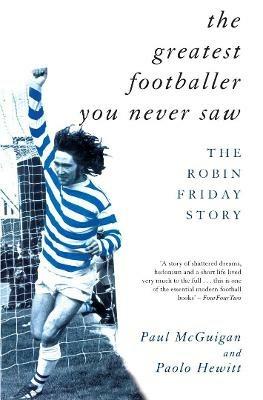 The Greatest Footballer You Never Saw: The Robin Friday Story - Paolo Hewitt,Paul McGuigan - cover