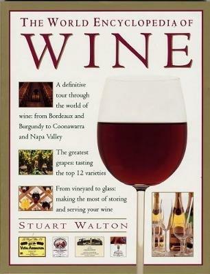 The Wine, World Encyclopedia of: A definitive tour through the world of wine from Bordeaux and Burgundy to Coonawarra and the Napa Valley; The greatest grapes: tasting the top 12 varieties; From vineyard to glass: making the most of storing and serving your wine - Stuart Walton - cover