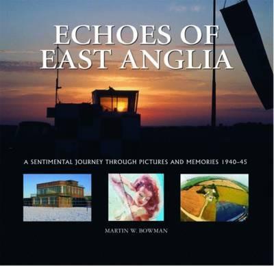 Echoes of East Anglia: The Lost Wartime Airfields of Norfolk and Suffolk - Martin Bowman - cover