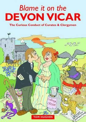 Blame it on the Devon Vicar: The Curious Conduct of Curates and Clergymen - Tom Hughes - cover