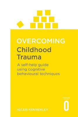 Overcoming Childhood Trauma: A Self-Help Guide Using Cognitive Behavioral Techniques - Helen Kennerley - cover