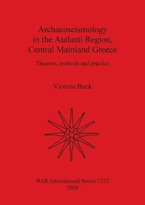 Archaeoseismology in Atalanti Region Central Mainland Greece: Theories, methods and practice - Victoria Buck - cover