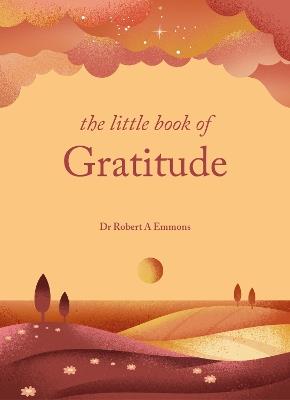 The Little Book of Gratitude: Create a life of happiness and wellbeing by giving thanks - Dr Robert A Emmons PhD - cover