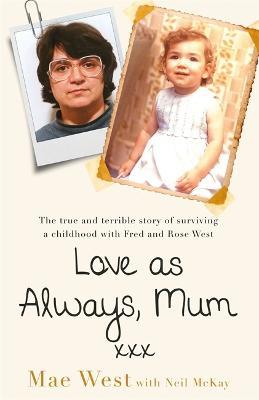Love as Always, Mum xxx: The true and terrible story of surviving a childhood with Fred and Rose West - Mae West - cover