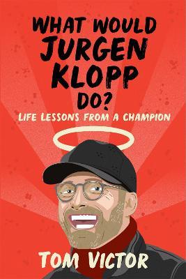 What Would Jurgen Klopp Do?: Life Lessons from a Champion - Tom Victor - cover