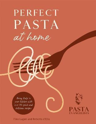 Perfect Pasta at Home: Bring Italy to your kitchen with over 80 quick and delicious recipes - Pasta Evangelists Ltd - cover