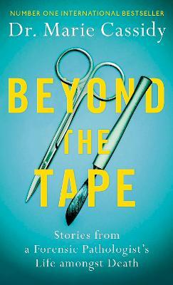 Beyond the Tape: Stories from a Forensic Pathologist’s Life Amongst Death - Dr Marie Cassidy - cover