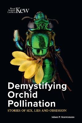Demystifying Orchid Pollination: Stories of sex, lies and obsession - Adam P. Karremans - cover