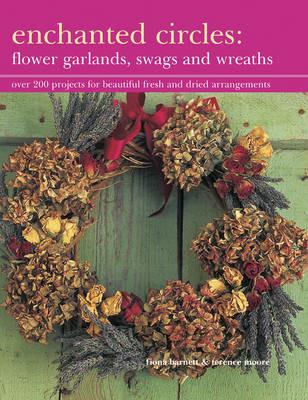 Enchanted Circles: Flower Garlands, Swags and Wreaths: Over 200 Projects for Beautiful Fresh and Dried Arrangements - Fiona Barnett,Terence Moore - cover