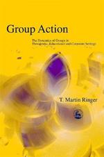 Group Action: The Dynamics of Groups in Therapeutic, Educational and Corporate Settings