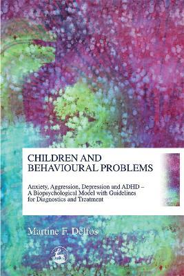 Children and Behavioural Problems: Anxiety, Aggression, Depression and ADHD - a Biopsychological Model with Guidelines for Diagnostics and Treatment - Martine Delfos - cover