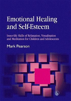 Emotional Healing and Self-Esteem: Inner-Life Skills of Relaxation, Visualisation and Mediation for Children and Adolescents - Mark Pearson - cover