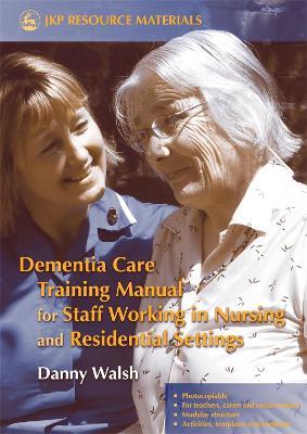 Dementia Care Training Manual for Staff Working in Nursing and Residential Settings - Danny Walsh - cover