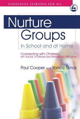 Nurture Groups in School and at Home: Connecting with Children with Social, Emotional and Behavioural Difficulties - Paul Cooper,Yonca Tiknaz - cover