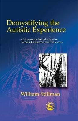 Demystifying the Autistic Experience: A Humanistic Introduction for Parents, Caregivers and Educators - William Stillman - cover