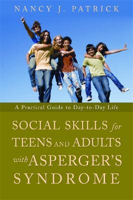 Social Skills for Teenagers and Adults with Asperger Syndrome: A Practical Guide to Day-to-Day Life - Nancy J Patrick - cover