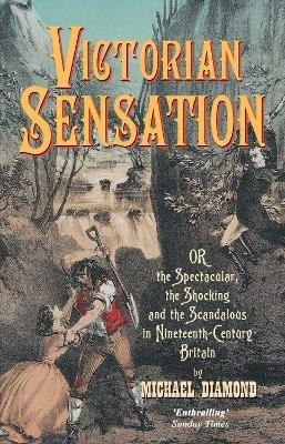 Victorian Sensation: Or the Spectacular, the Shocking and the Scandalous in Nineteenth-Century Britain - Michael Diamond - cover