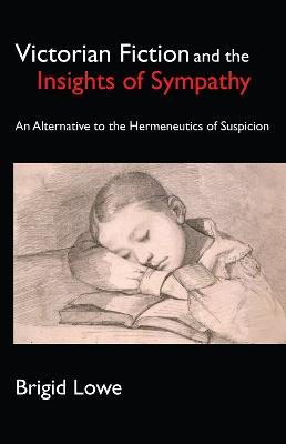 Victorian Fiction and the Insights of Sympathy: An Alternative to the Hermeneutics of Suspicion - Brigid Lowe - cover