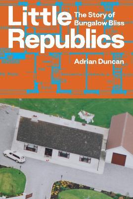 Little Republics: The Story of Bungalow Bliss - Adrian Duncan - cover