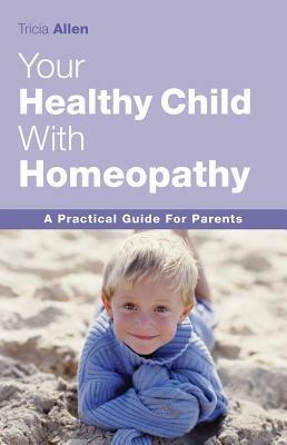 The Healthy Child Through Homeopathy - Tricia Allen - cover