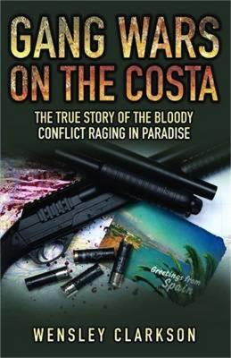 Gang Wars on the Costa: The True Story of the Bloody Conflict Racing in Paradise - Wensley Clarkson - cover