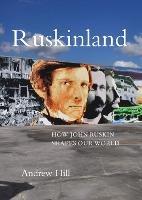 Ruskinland: How John Ruskin Shapes our World - Andrew Hill - cover