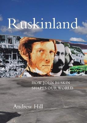 Ruskinland: How John Ruskin Shapes our World - Andrew Hill - cover