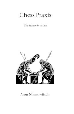Chess Praxis: The System in Action - Aron Nimzowitsch - cover